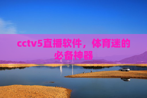 cctv5直播软件，体育迷的必备神器