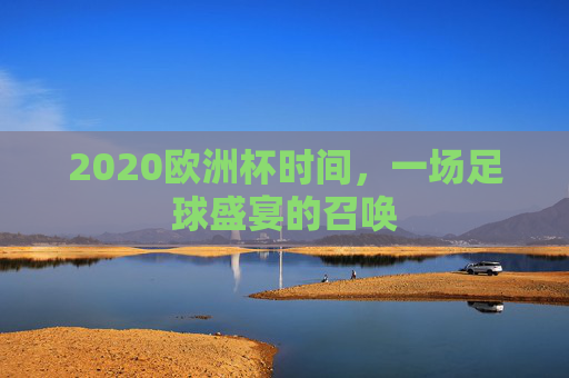 2020欧洲杯时间，一场足球盛宴的召唤