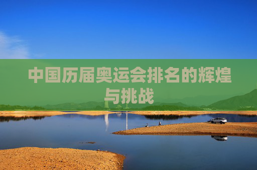 中国历届奥运会排名的辉煌与挑战