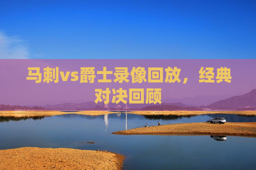 马刺vs爵士录像回放，经典对决回顾
