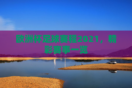 欧洲杯足球赛程2021，精彩赛事一览