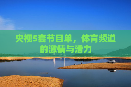 央视5套节目单，体育频道的激情与活力