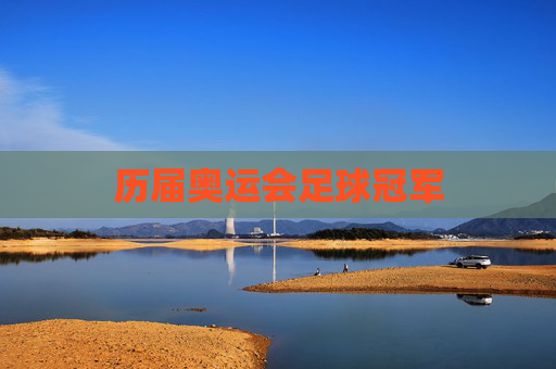 历届奥运会足球冠军 历届奥运会足球冠军