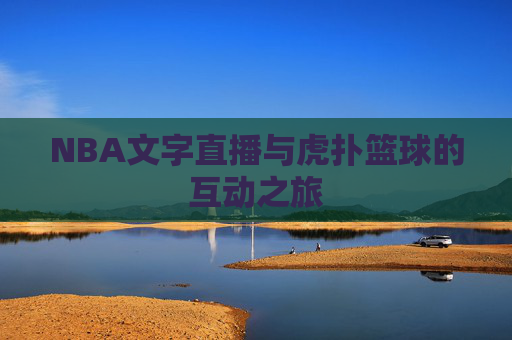 NBA文字直播与虎扑篮球的互动之旅 NBA文字直播与虎扑篮球的互动之旅