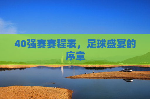 40强赛赛程表，足球盛宴的序章