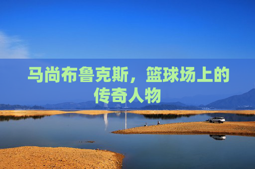 马尚布鲁克斯，篮球场上的传奇人物