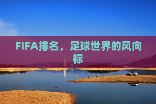 FIFA排名，足球世界的风向标