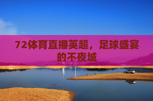 72体育直播英超，足球盛宴的不夜城