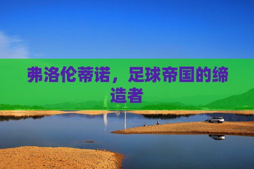 弗洛伦蒂诺，足球帝国的缔造者