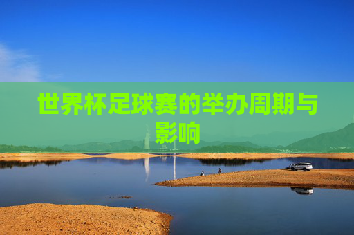 世界杯足球赛的举办周期与影响 世界杯足球赛的举办周期与影响