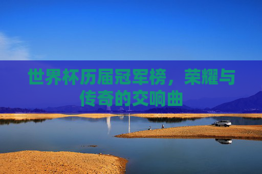 世界杯历届冠军榜，荣耀与传奇的交响曲