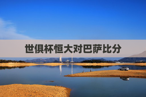 世俱杯恒大对巴萨比分 世俱杯恒大对巴萨比分