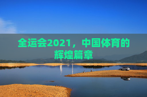 全运会2021，中国体育的辉煌篇章