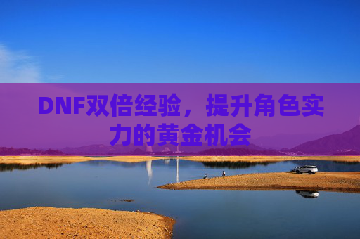 DNF双倍经验，提升角色实力的黄金机会