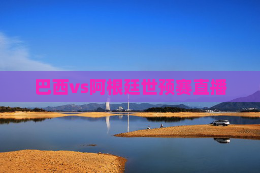 巴西vs阿根廷世预赛直播 巴西vs阿根廷世预赛直播