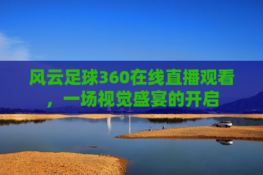 风云足球360在线直播观看，一场视觉盛宴的开启