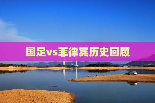 国足vs菲律宾历史回顾