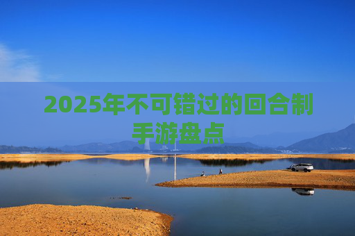 2025年不可错过的回合制手游盘点