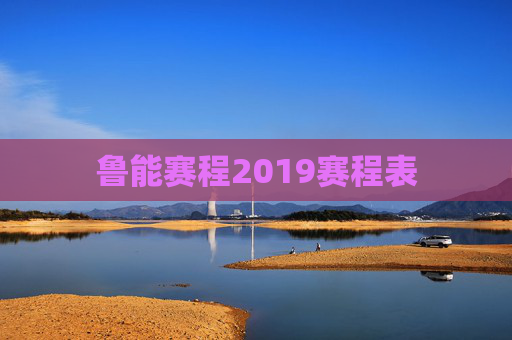 鲁能赛程2019赛程表 鲁能赛程2019赛程表