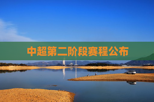 中超第二阶段赛程公布 中超第二阶段赛程公布