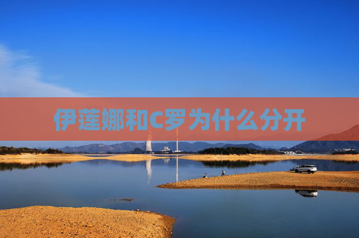 伊莲娜和C罗为什么分开 伊莲娜和C罗为什么分开