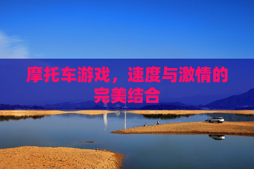 摩托车游戏，速度与激情的完美结合
