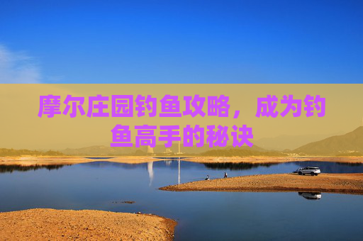 摩尔庄园钓鱼攻略，成为钓鱼高手的秘诀