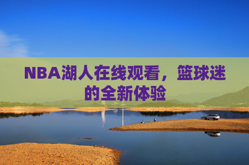 NBA湖人在线观看，篮球迷的全新体验