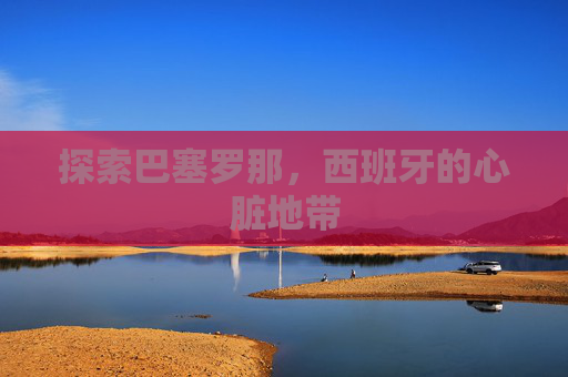 探索巴塞罗那，西班牙的心脏地带