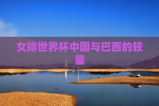 女排世界杯中国与巴西的较量