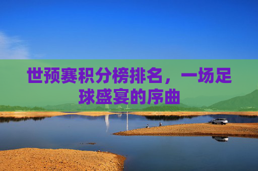 世预赛积分榜排名，一场足球盛宴的序曲