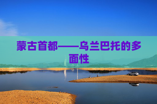 蒙古首都——乌兰巴托的多面性