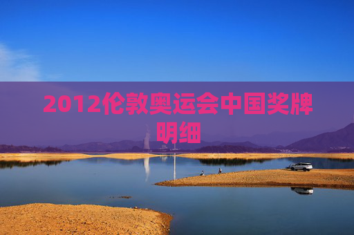 2012伦敦奥运会中国奖牌明细 2012伦敦奥运会中国奖牌明细