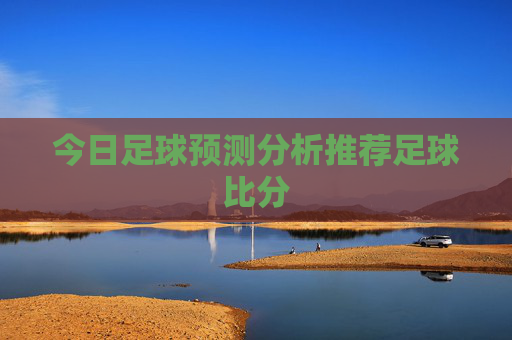 今日足球预测分析推荐足球比分