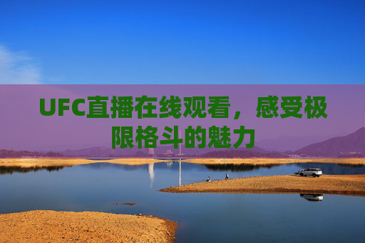 UFC直播在线观看，感受极限格斗的魅力