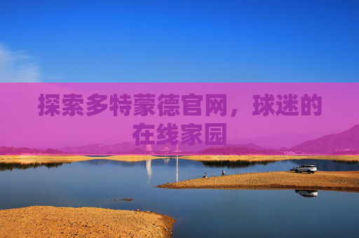 探索多特蒙德官网,球迷的在线家园 探索多特蒙德官网,球迷的在线家园