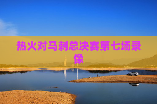 热火对马刺总决赛第七场录像