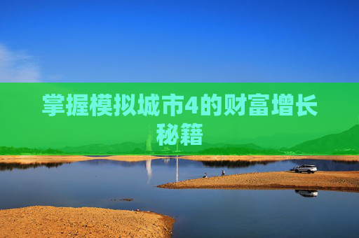 掌握模拟城市4的财富增长秘籍