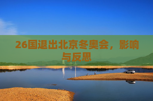 26国退出北京冬奥会，影响与反思