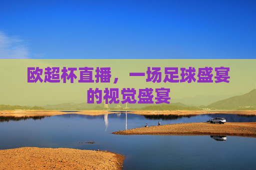 欧超杯直播，一场足球盛宴的视觉盛宴