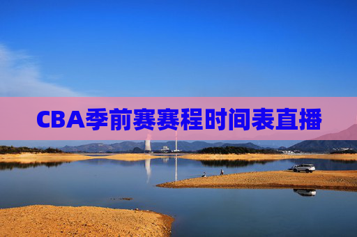 CBA季前赛赛程时间表直播