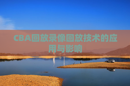 CBA回放录像回放技术的应用与影响