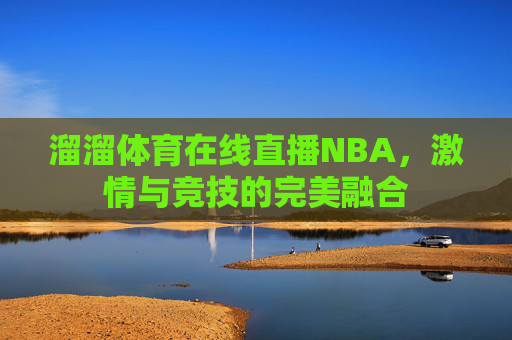 溜溜体育在线直播NBA，激情与竞技的完美融合