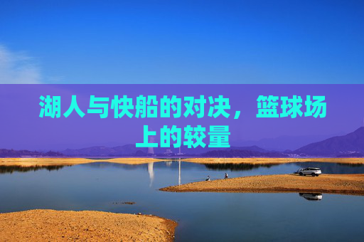 湖人与快船的对决，篮球场上的较量