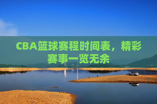 CBA篮球赛程时间表，精彩赛事一览无余