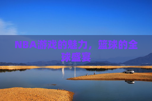 NBA游戏的魅力,篮球的全球盛宴 NBA游戏的魅力,篮球的全球盛宴