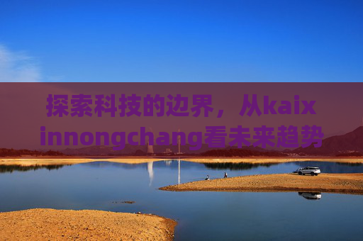 探索科技的边界，从kaixinnongchang看未来趋势