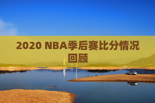 2020 NBA季后赛比分情况回顾