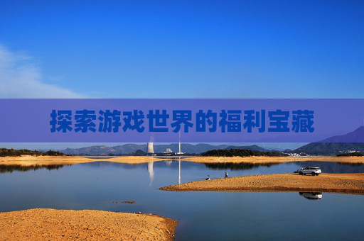 探索游戏世界的福利宝藏