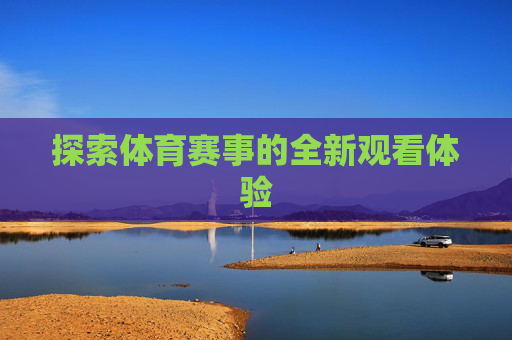 探索体育赛事的全新观看体验